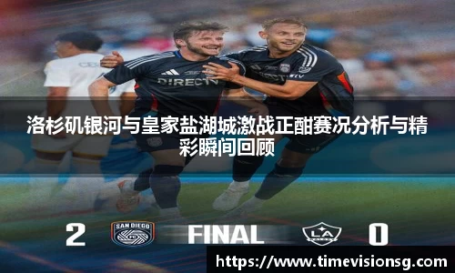 洛杉矶银河与皇家盐湖城激战正酣赛况分析与精彩瞬间回顾